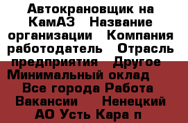 Автокрановщик на КамАЗ › Название организации ­ Компания-работодатель › Отрасль предприятия ­ Другое › Минимальный оклад ­ 1 - Все города Работа » Вакансии   . Ненецкий АО,Усть-Кара п.